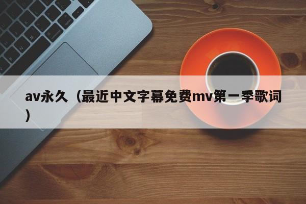 av永久（最近中文字幕免费mv第一季歌词）