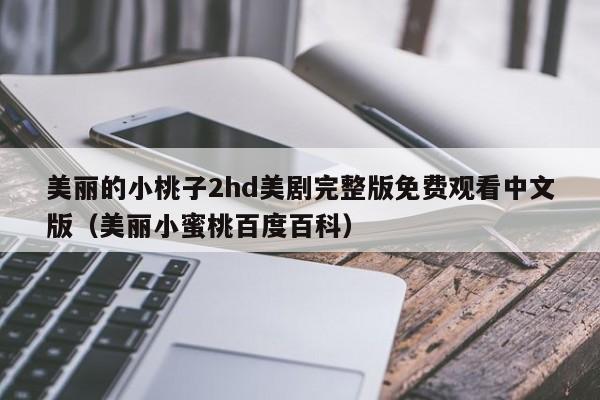 美丽的小桃子2hd美剧完整版免费观看中文版（美丽小蜜桃百度百科）
