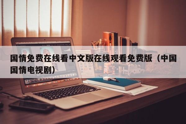 国情免费在线看中文版在线观看免费版（中国国情电视剧）