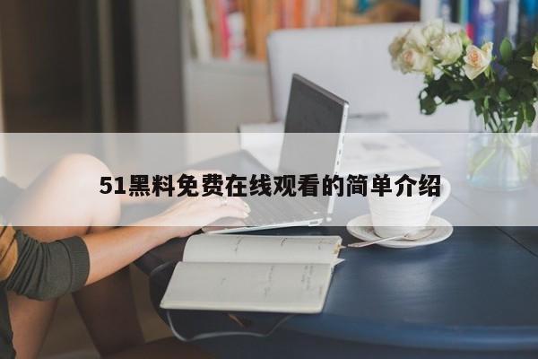 51黑料免费在线观看的简单介绍