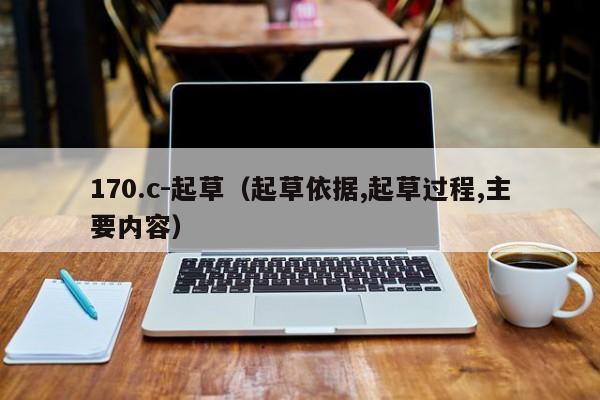 170.c-起草（起草依据,起草过程,主要内容）