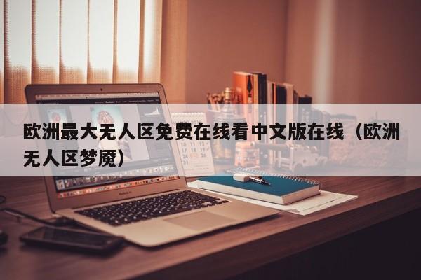 欧洲最大无人区免费在线看中文版在线（欧洲无人区梦魇）