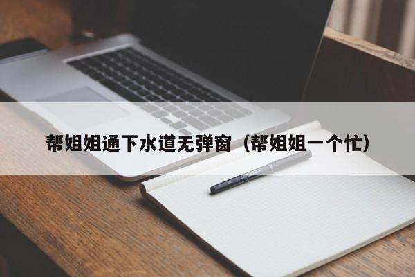 帮姐姐通下水道无弹窗（帮姐姐一个忙）