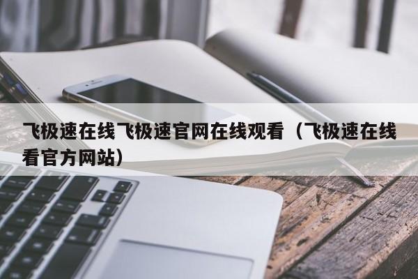 飞极速在线飞极速官网在线观看（飞极速在线看官方网站）