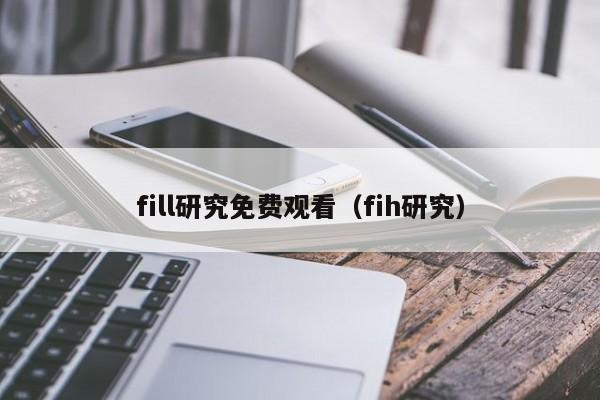 fill研究免费观看（fih研究）