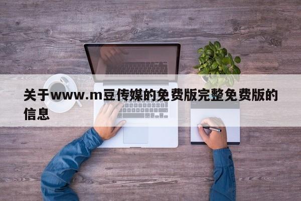 关于www.m豆传媒的免费版完整免费版的信息