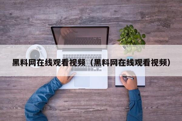 黑料网在线观看视频（黑料网在线观看视频）