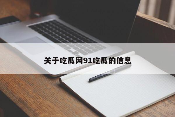 关于吃瓜网91吃瓜的信息