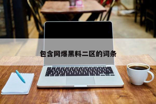 包含网爆黑料二区的词条