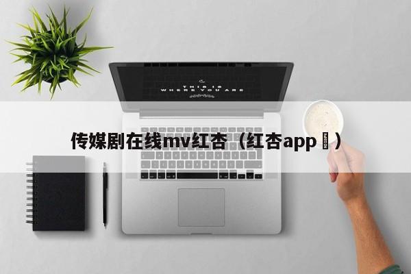 传媒剧在线mv红杏（红杏app ）