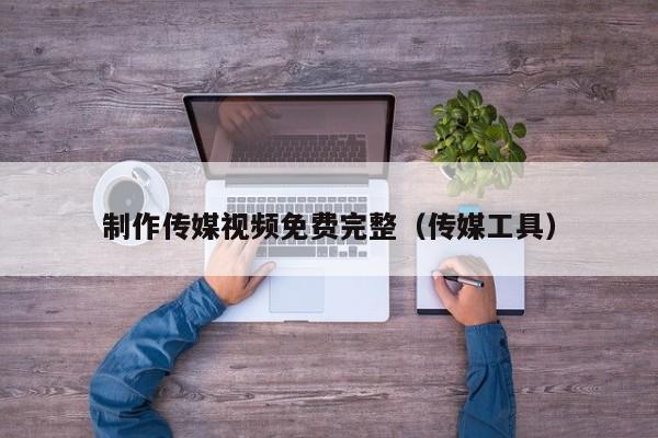 制作传媒视频免费完整（传媒工具）