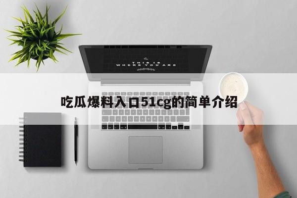 吃瓜爆料入口51cg的简单介绍