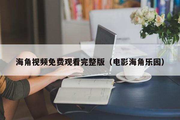 海角视频免费观看完整版（电影海角乐园）