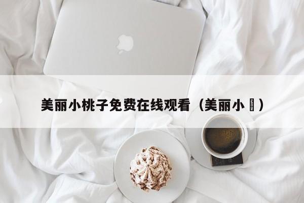 美丽小桃子免费在线观看（美丽小鳈）
