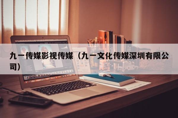九一传媒影视传媒（九一文化传媒深圳有限公司）