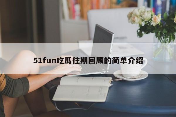 51fun吃瓜往期回顾的简单介绍