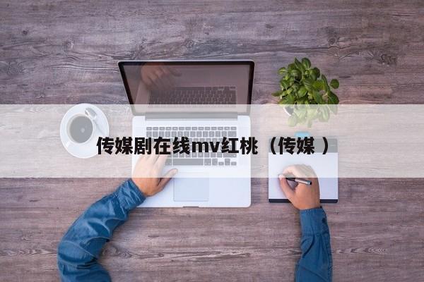 传媒剧在线mv红桃（传媒 ）