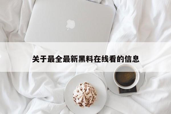 关于最全最新黑料在线看的信息