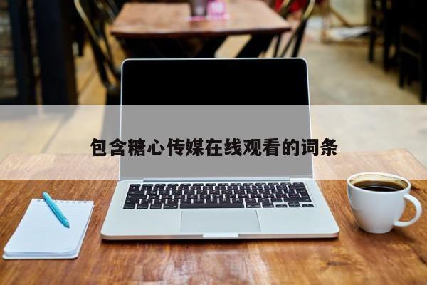 包含糖心传媒在线观看的词条