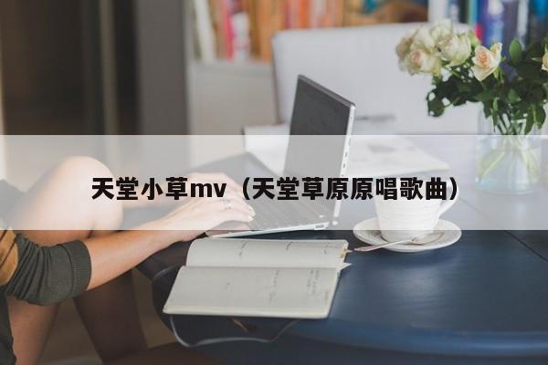 天堂小草mv（天堂草原原唱歌曲）