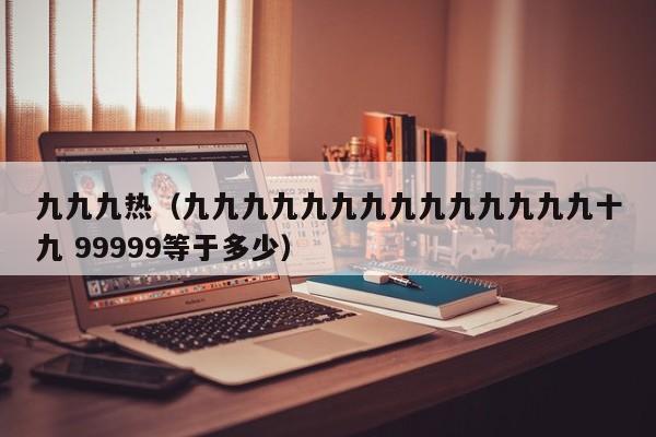 九九九热（九九九九九九九九九九九九九九十九 99999等于多少）