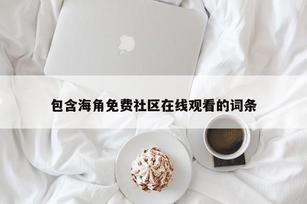 包含海角免费社区在线观看的词条