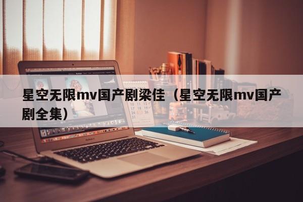 星空无限mv国产剧梁佳（星空无限mv国产剧全集）