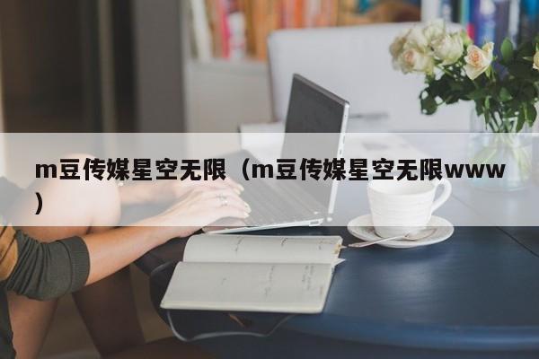 m豆传媒星空无限（m豆传媒星空无限www）